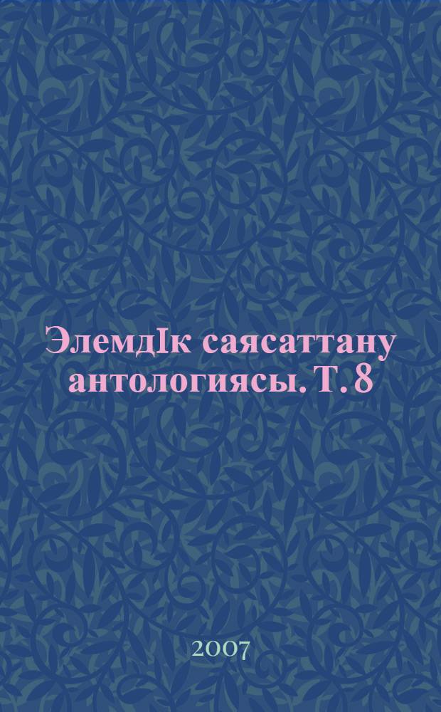 Элемдiк саясаттану антологиясы. Т. 8