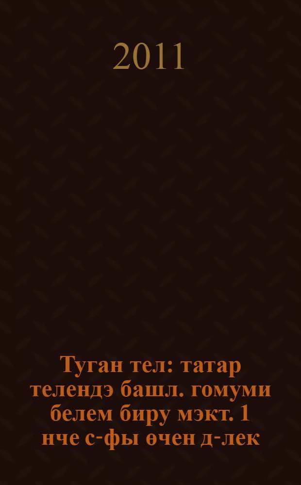 Туган тел : татар телендэ башл. гомуми белем биру мэкт. 1 нче с-фы өчен д-лек = Родная речь