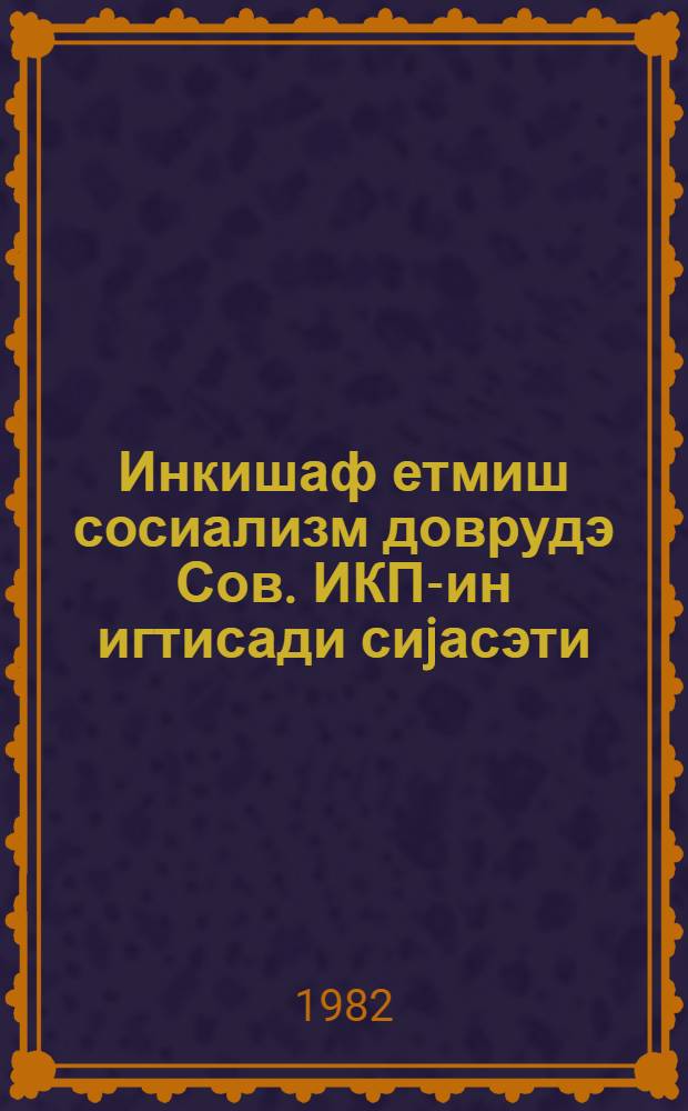 Инкишаф етмиш сосиализм доврудэ Сов. ИКП-ин игтисади сиjасэти : муhазирэчиjэ көмэк = Экономическая политика КПСС в период развитого социализма