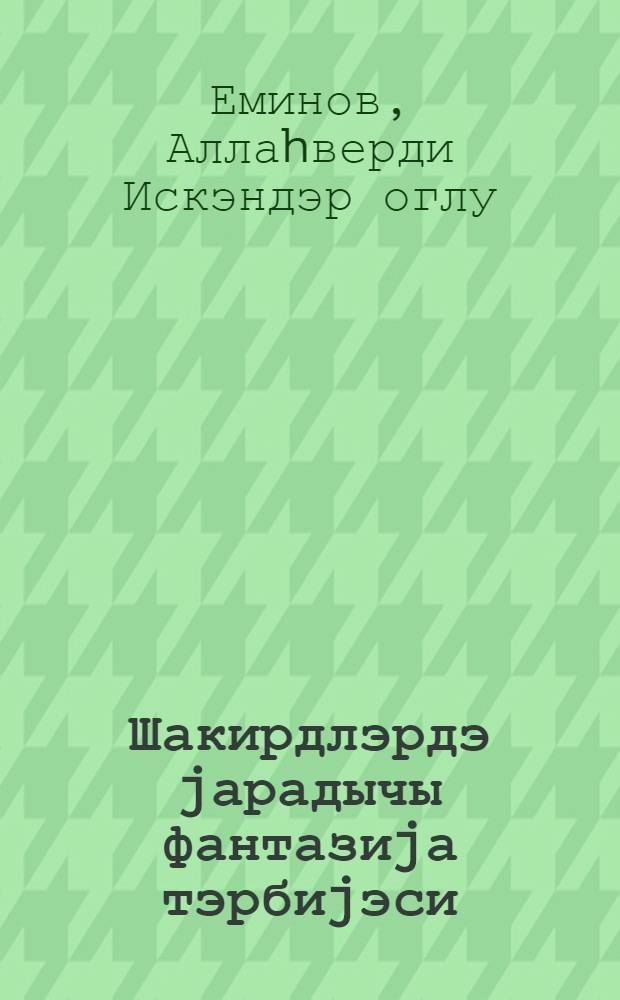 Шакирдлэрдэ jарадычы фантазиjа тэрбиjэси = Воспитание творческой фантазии у учащихся