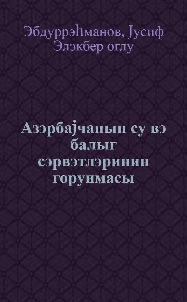 Азэрбаjчанын су вэ балыг сэрвэтлэринин горунмасы = Охрана водных и рыбных ресурсов Азербаджана