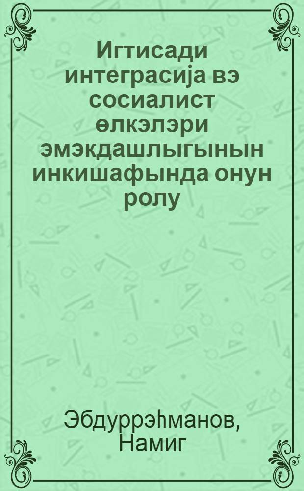 Игтисади интеграсиjа вэ сосиалист өлкэлэри эмэкдашлыгынын инкишафында онун ролу = Экономическая интеграция и ее роль в развитии сотрудничества социалистических стран