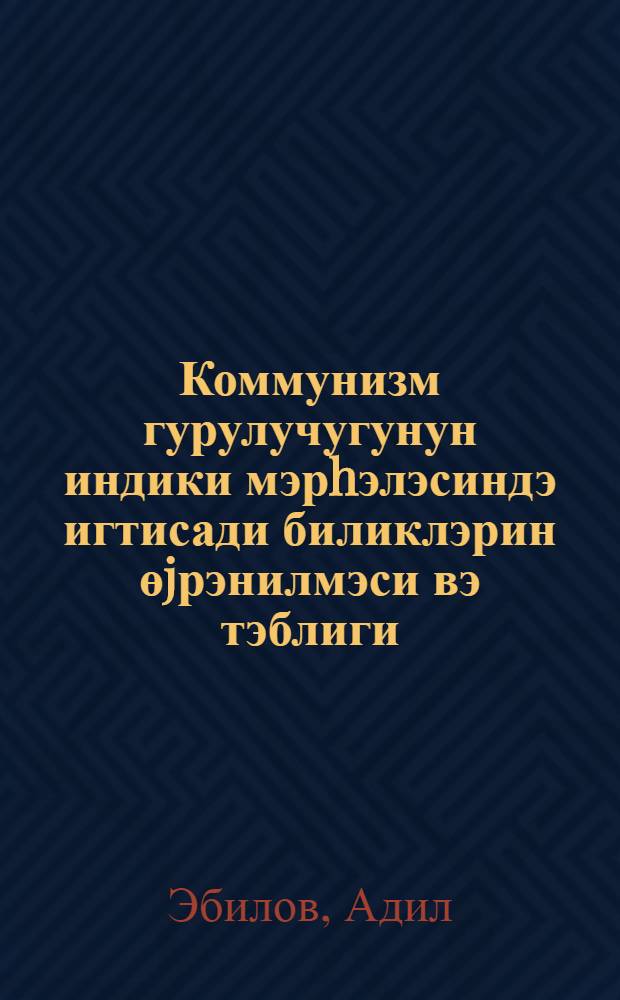 Коммунизм гурулучугунун индики мэрhэлэсиндэ игтисади биликлэрин өjрэнилмэси вэ тэблиги : муhазирэчиjэ көмэк = Изучение и пропаганда экономических знаний в современном этапе коммунистического строительства