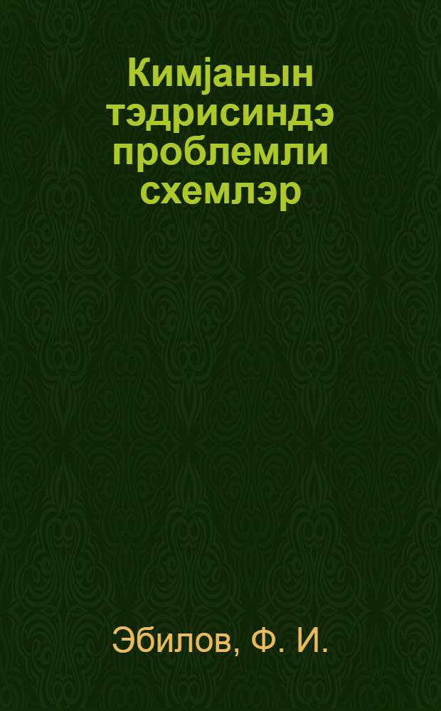 Кимjанын тэдрисиндэ проблемли схемлэр : (муэллимин габагчыл иш тэчрубэси) = Проблемные схемы в обучении химии