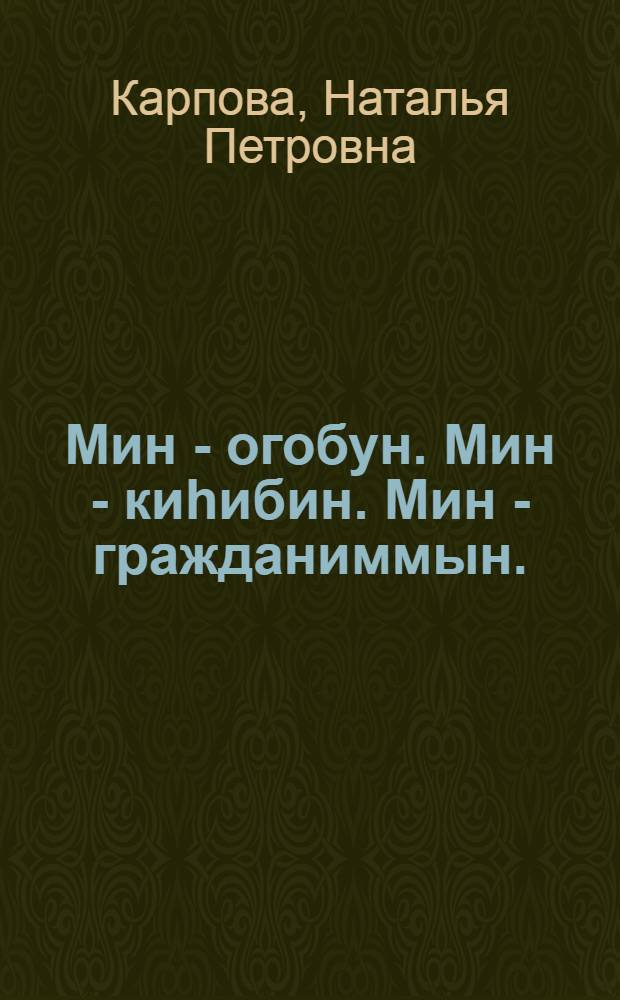 Мин - огобун. Мин - киhибин. Мин - гражданиммын. : 8-9 кылаас оголоругар гражд. уорэххэ аналлаах кинигэ = Я - ребёнок. Я - человек. Я - гражданин.