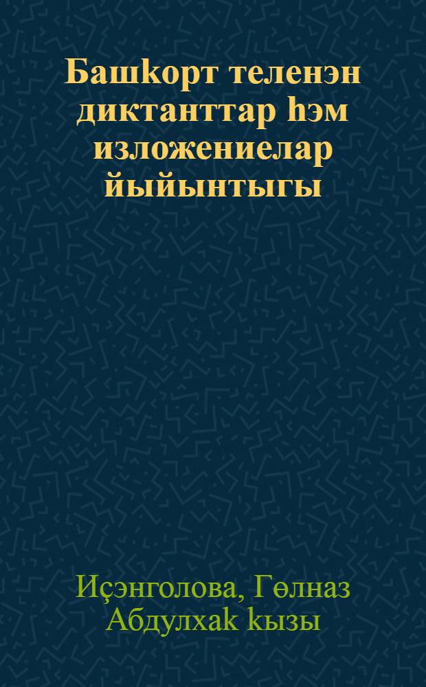 Башkорт теленэн диктанттар hэм изложениелар йыйынтыгы : башkорт теле дэулэт теле итеп уkытылган башл. hэм урта проф. белем биреу учреждениелары өсөн = Сборник диктантов и изложений по башкирскому языку