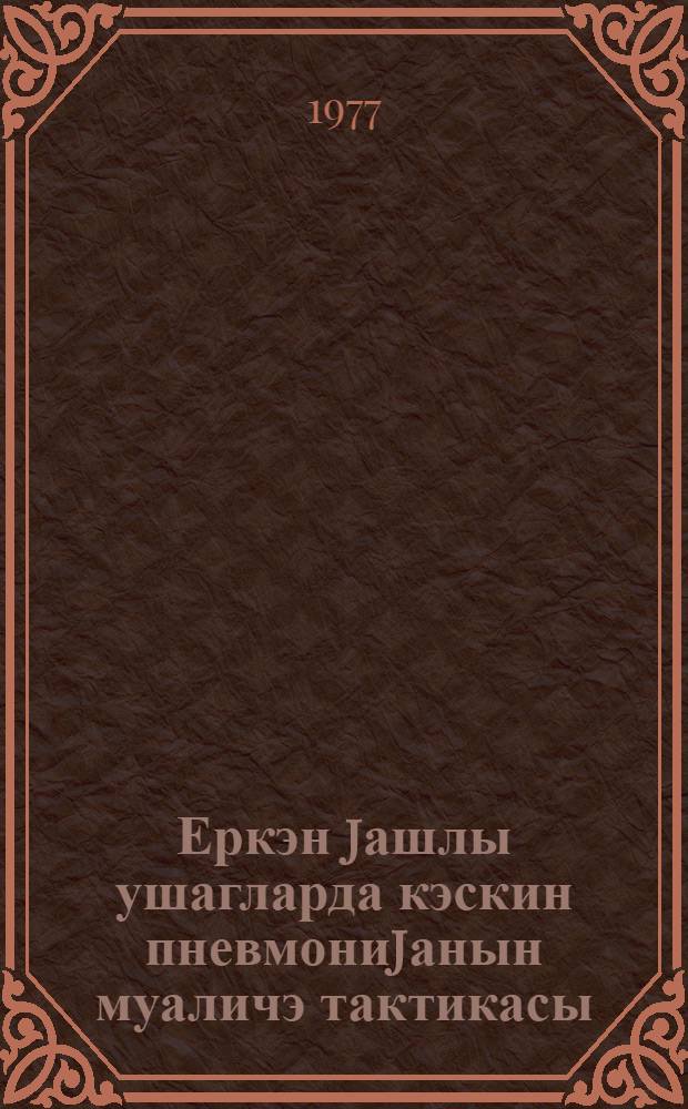 Еркэн jашлы ушагларда кэскин пневмониjанын муаличэ тактикасы : методик көстэришлэр = Лечебная тактика при острой пневмонии у детей раннего возраста