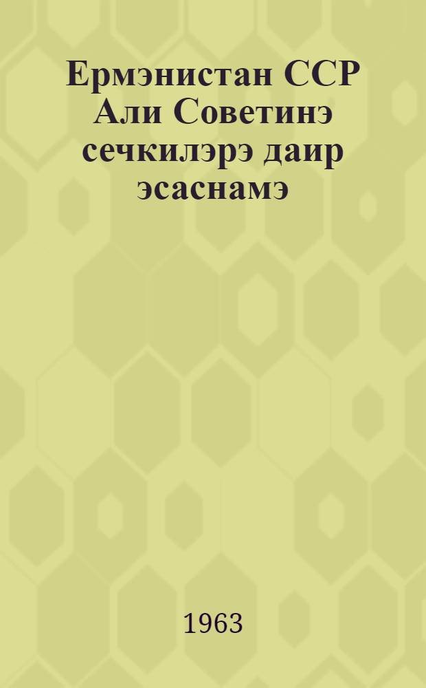 Ермэнистан ССР Али Советинэ сечкилэрэ даир эсаснамэ = Положение о выборах в Верховный Совет Армянской ССР