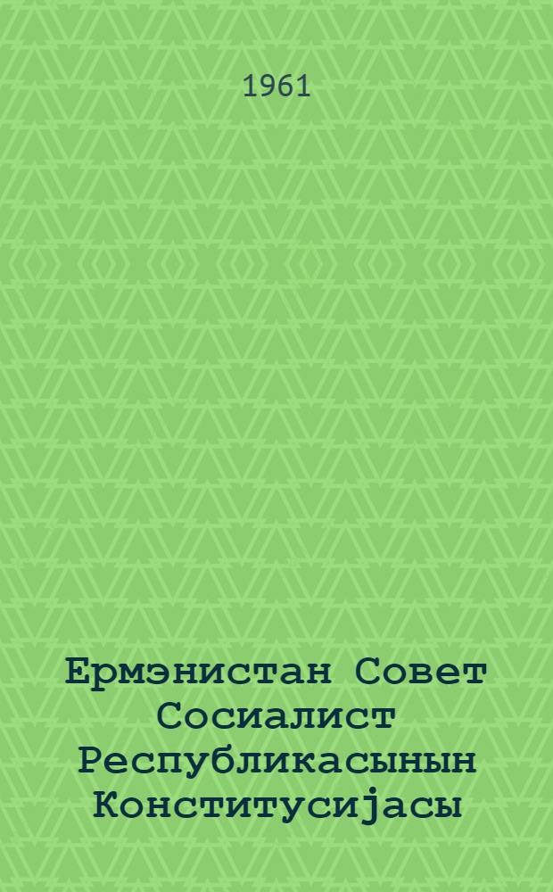 Ермэнистан Совет Сосиалист Республикасынын Конститусиjасы (Эсас ганун) : 5-чи чагырыш Ермэнистан ССР Али Советинин 3-чу вэ 4-чу сесиjасында дэjишикликлэ вэ элавэлэрлэ гэбул едилмишдир = Конституция (Основной Pакон) Армянской Советской Социалистической Республики