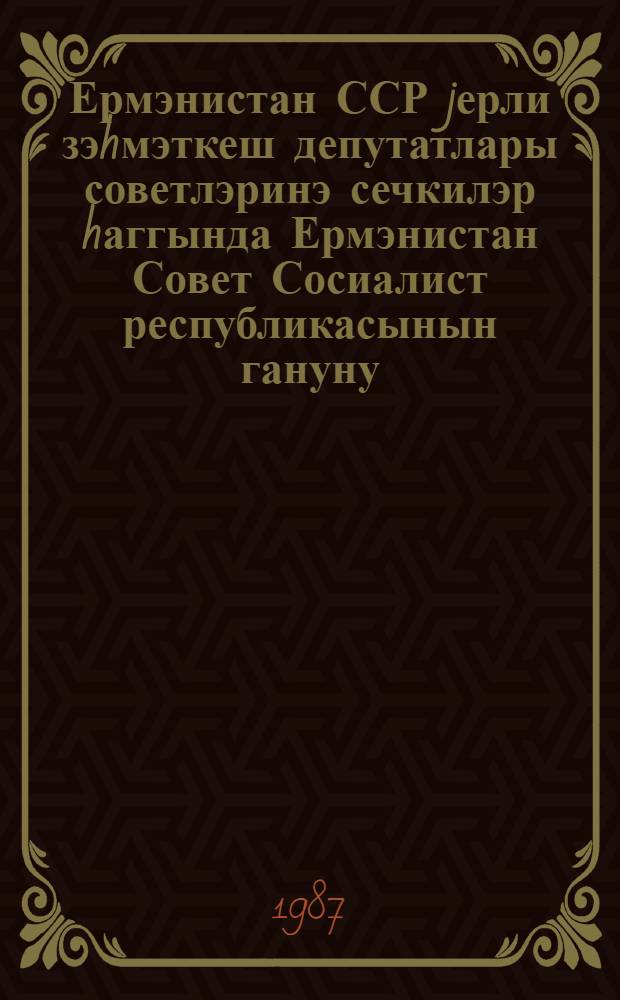 Ермэнистан ССР jерли зэhмэткеш депутатлары советлэринэ сечкилэр hаггында Ермэнистан Совет Сосиалист республикасынын гануну : 1979-чу ил иjунун 29-да доггузунчу чагырыш Ермэнистан ССР Али Сов. 10-чу сессиjасында гэбул едилмишдир = О выборах в местные Советы народных депутатов Армянской ССР