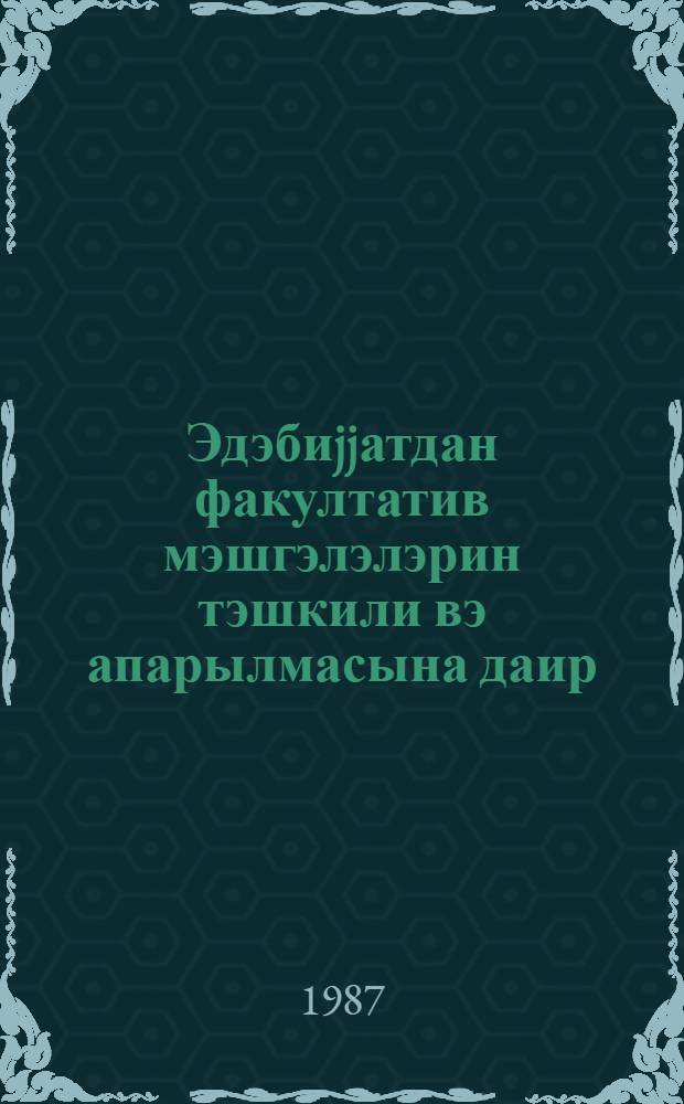Эдэбиjjатдан факултатив мэшгэлэлэрин тэшкили вэ апарылмасына даир : (методик төвсиjэ) = Об организации и проведении факультативных занятий по литературе