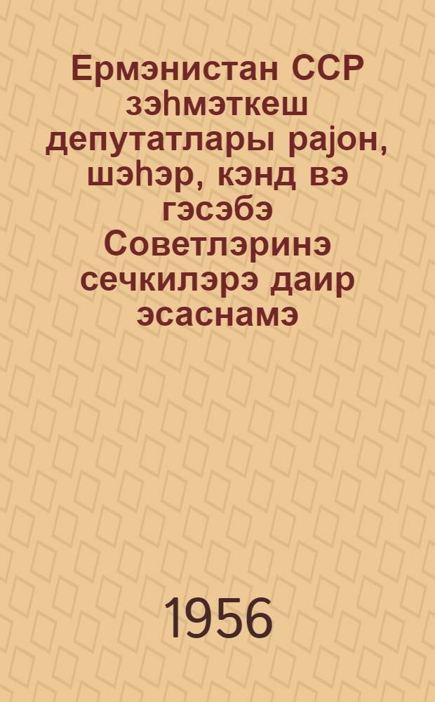 Ермэнистан ССР зэhмэткеш депутатлары раjон, шэhэр, кэнд вэ гэсэбэ Советлэринэ сечкилэрэ даир эсаснамэ = Положение о выборах в районные, городские, сельские и поселковые Советы депутатов трудящихся Армянской ССР