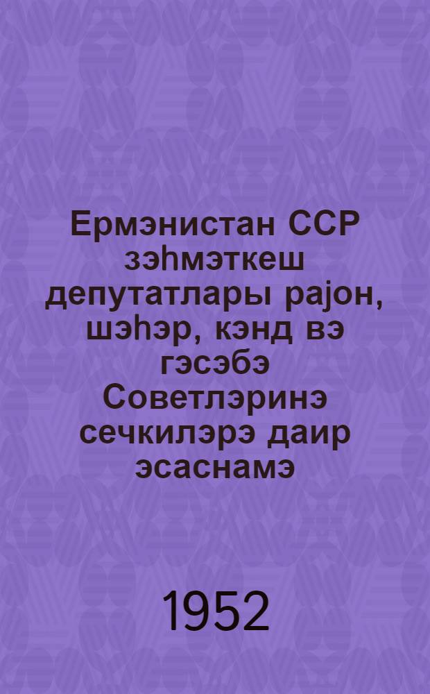 Ермэнистан ССР зэhмэткеш депутатлары раjон, шэhэр, кэнд вэ гэсэбэ Советлэринэ сечкилэрэ даир эсаснамэ = Положение о выборах в районные, городские, сельские и поселковые Советы депутатов трудящихся Армянской ССР