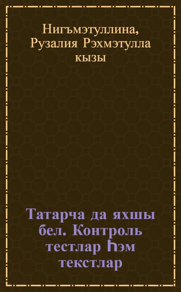 Татарча да яхшы бел. Контроль тестлар hэм текстлар : рус телендэ төп гомуми белем биру мэкт. 9 нчы кл. укучылары өчен ярд. : (рус телендэ сөйлэшуче балалар өчен) = Контрольные тесты и тексты по татарскому языку