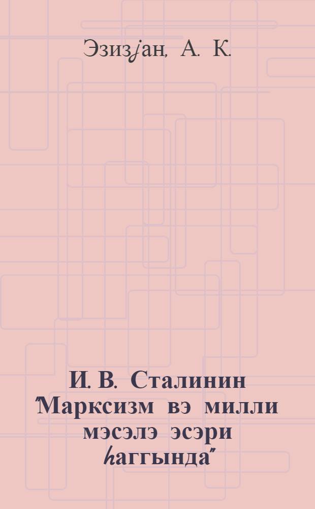 И. В. Сталинин "Марксизм вэ милли мэсэлэ эсэри hаггында" : Москвада Умум-иттифаг чэм-инин Мэркэзи муhазирэ салонунда охунмуш муhазирэнин кениш стенограмы = О работе И. В. Сталина "Марксизм и национальный вопрос"