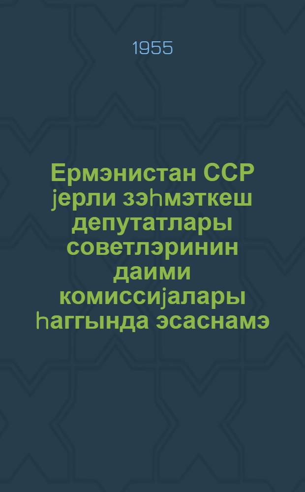 Ермэнистан ССР jерли зэhмэткеш депутатлары советлэринин даими комиссиjалары hаггында эсаснамэ = Положение о постоянных комиссиях местных Советов депутатов трудящихся Армянской ССР