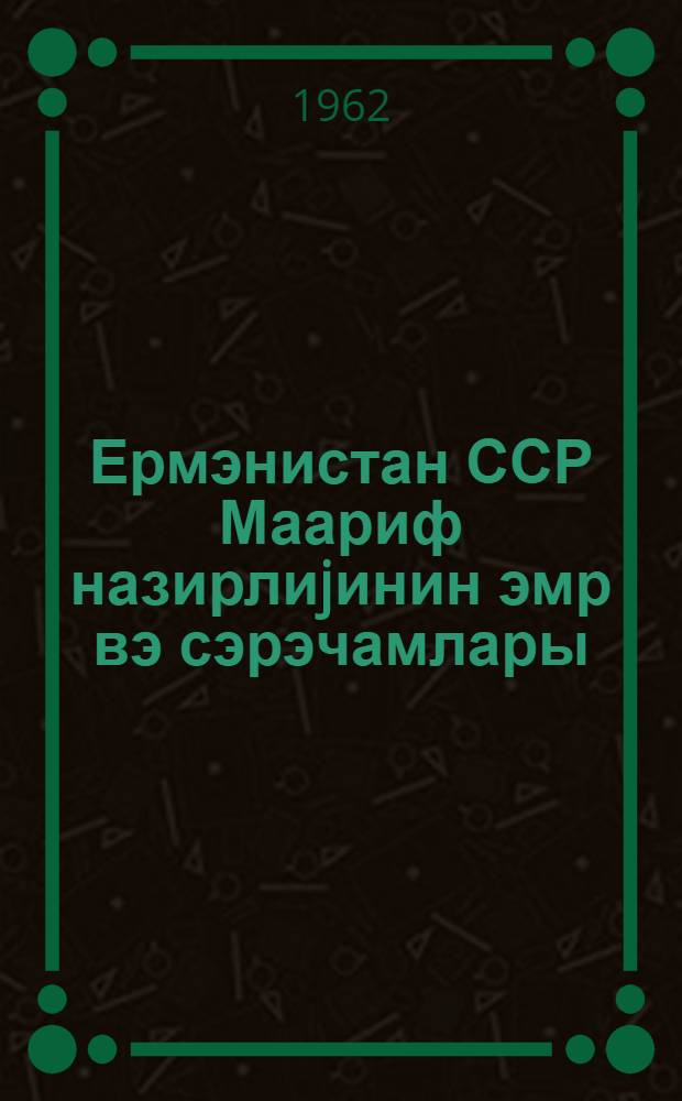 Ермэнистан ССР Маариф назирлиjинин эмр вэ сэрэчамлары = Приказы и распоряжения Министерства просвещения Армянской ССР