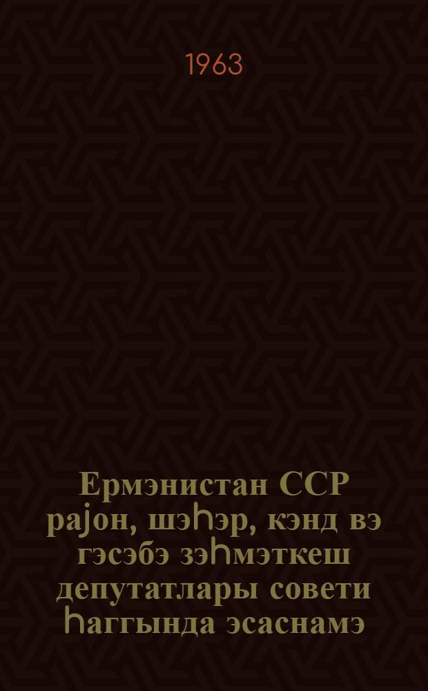 Ермэнистан ССР раjон, шэhэр, кэнд вэ гэсэбэ зэhмэткеш депутатлары совети hаггында эсаснамэ : Ермэнистан ССР Али Совети Рэjасэт hеj'этинин 1954-чу ил 23 декабр тарихли фэрманы илэ тэсдиг едилмишдир : Ермэнистан ССР Али Совети Рэjасэт hеj'этинин 1959-чу ил 5 jанвар, 1963-чу ил 12 jанвар тарихли фэрманлары илэ едилмиш дэjишикликлэр вэ элавэлэрлэ = Положение о выборах в районные, городские, сельские и поселковые Советы депутатов трудящихся Армянской ССР