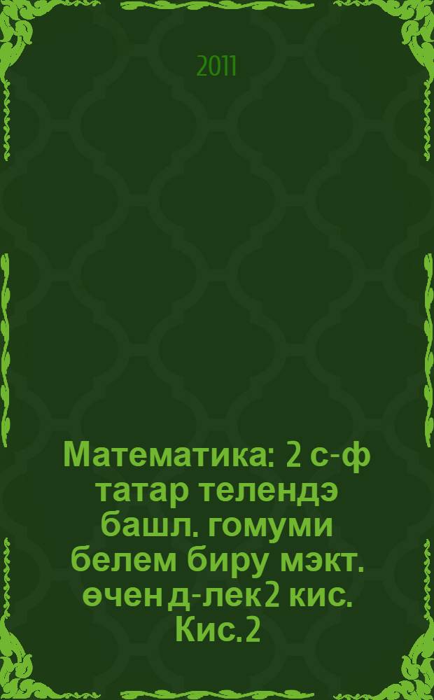 Математика : 2 с-ф татар телендэ башл. гомуми белем биру мэкт. өчен д-лек 2 кис. Кис. 2