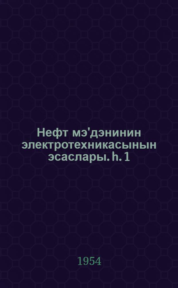 Нефт мэ'дэнинин электротехникасынын эсаслары. h. 1