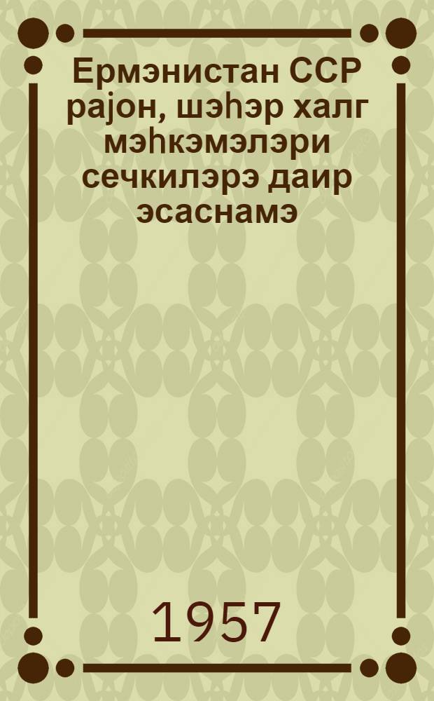 Ермэнистан ССР раjон, шэhэр халг мэhкэмэлэри сечкилэрэ даир эсаснамэ = Положение о выборах районных (городских) народных судов Армянской ССР