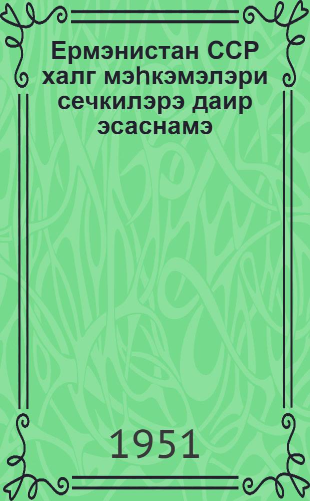 Ермэнистан ССР халг мэhкэмэлэри сечкилэрэ даир эсаснамэ = Положение о выборах народных судов Армянской ССР