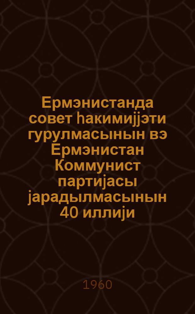 Ермэнистанда совет hакимиjjэти гурулмасынын вэ Ермэнистан Коммунист партиjасы jарадылмасынын 40 иллиjи (1920-1960-чы иллэр) : Ермэнистан Коммунист партиjасы Мэркэзи Комитэси тэблигат вэ тэшвигат шө'бэсинин вэ Ермэнистан КП МК Партиjа тарихи институтунун Сов. ИКП МК jанында Марксизм-Ленинизм институту Ермэнистан филиалынын тезислэри = 40 лет установлении Советской Власти в Армении и образования Коммунистической партии Армении (1920-1960 гг.)