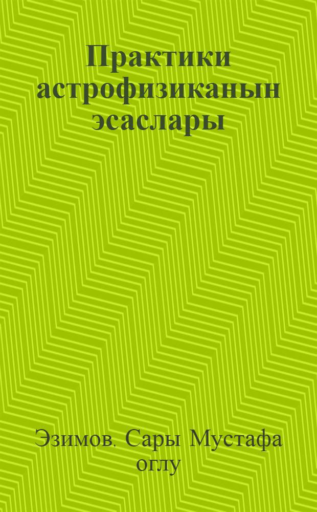 Практики астрофизиканын эсаслары = Основы практической астрофизики