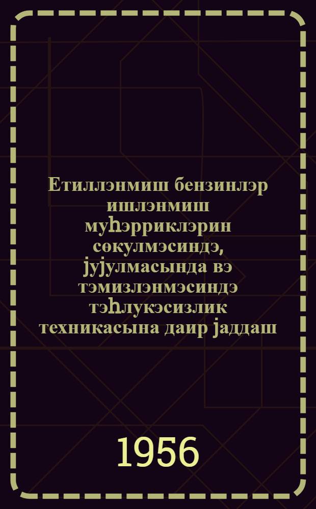 Етиллэнмиш бензинлэр ишлэнмиш муhэрриклэрин сөкулмэсиндэ, jуjулмасында вэ тэмизлэнмэсиндэ тэhлукэсизлик техникасына даир jаддаш = Памятка по технике безопасности при разборке, промывке и очистке двигателей работавших на этилированном бензине
