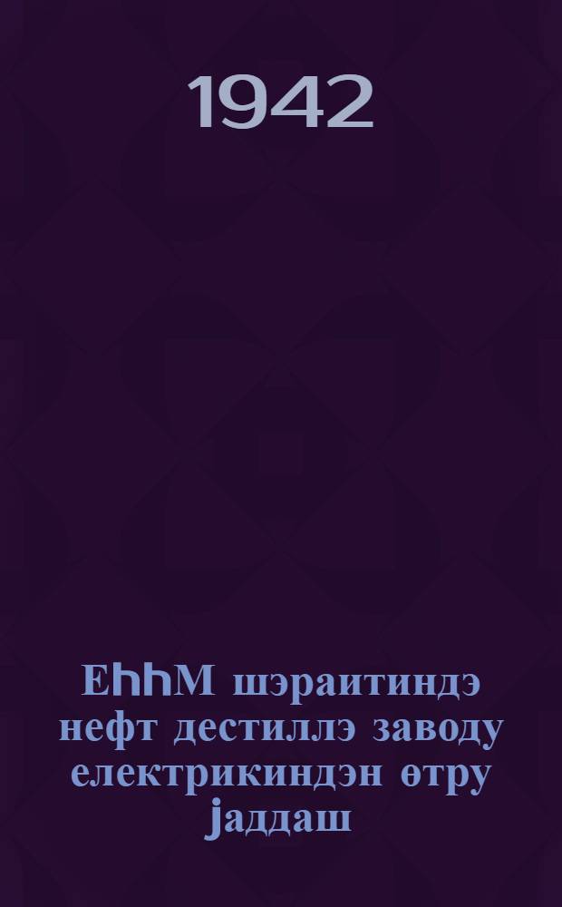 ЕhhМ шэраитиндэ нефт дестиллэ заводу електрикиндэн өтру jаддаш = Памятка электрику нефтеперегонного завода в условиях МПВО