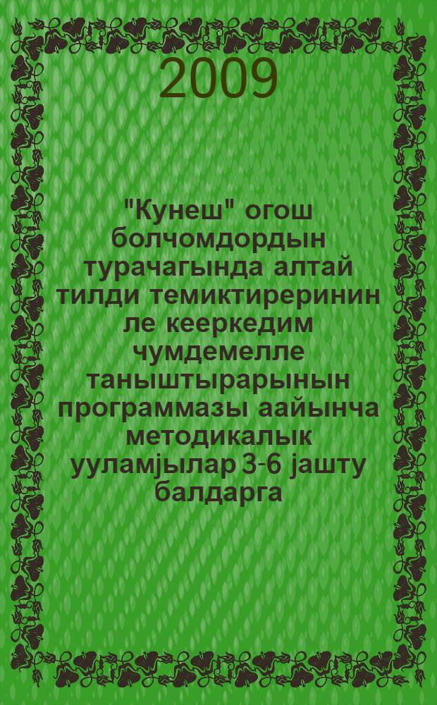 "Кунеш" огош болчомдордын турачагында алтай тилди темиктиреринин ле кееркедим чумдемелле таныштырарынын программазы аайынча методикалык ууламjылар 3-6 jашту балдарга = Методические рекомендации к программе "Кунеш" по развитию алтайского языка и знакомству с художественной литературой для детей 3-6-летнего возраста