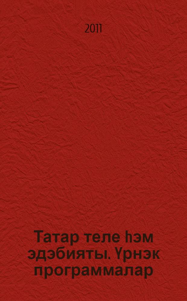 Татар теле hэм эдэбияты. Yрнэк программалар : татар телендэ урта (тулы) гомуми белем биру мэкт. өчен : 1-11 с-флар = Сборник примерных программ по татарскому языку и литературе для средней (полной) общеобразовательной школы с татарским языком обучения