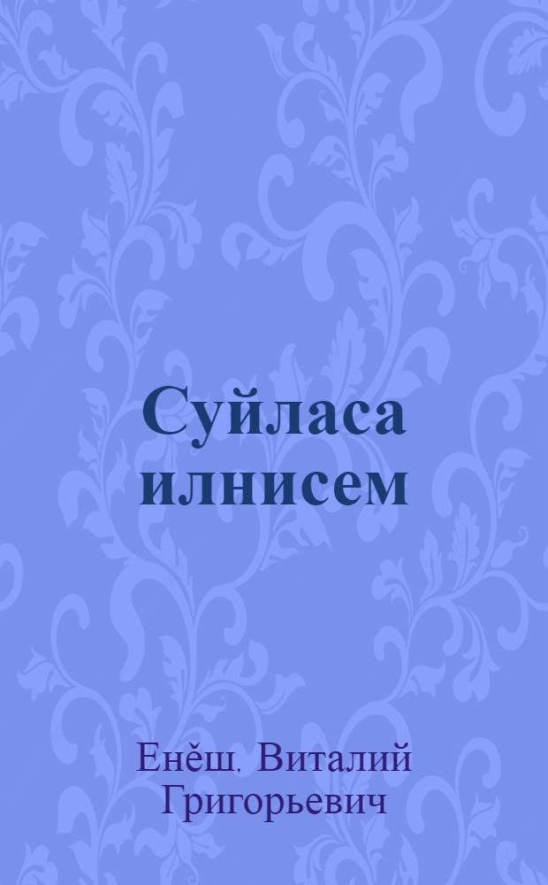 Суйласа илнисем : калавпа повеçсем = Избранные произведения