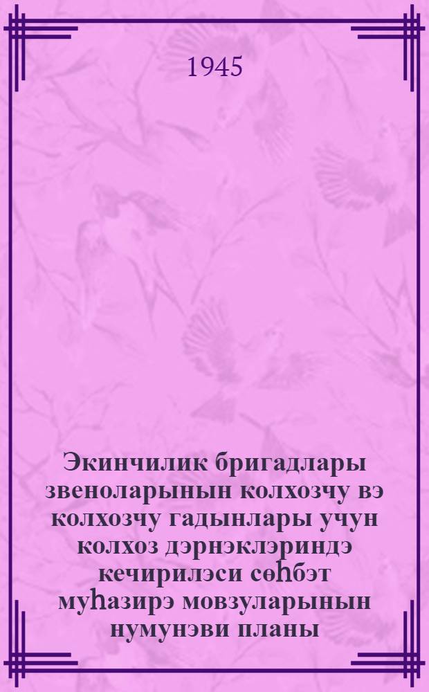 Экинчилик бригадлары звеноларынын колхозчу вэ колхозчу гадынлары учун колхоз дэрнэклэриндэ кечирилэси сөhбэт муhазирэ мовзуларынын нумунэви планы = [Примерный тематический план занятий колхозных кружков для бригад севцов, звеньев колхозников и колхозниц]