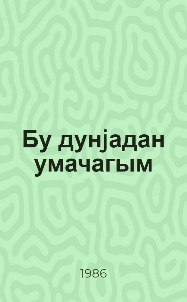 Бу дунjадан умачагым : ше'рлэр = Что б хотел я от этого мира