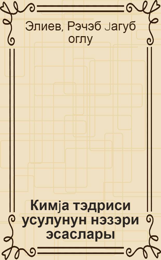 Кимjа тэдриси усулунун нэзэри эсаслары : пед. ин-тлар учун дэрс вэсаити = Теоретические основы методики преподавания химии
