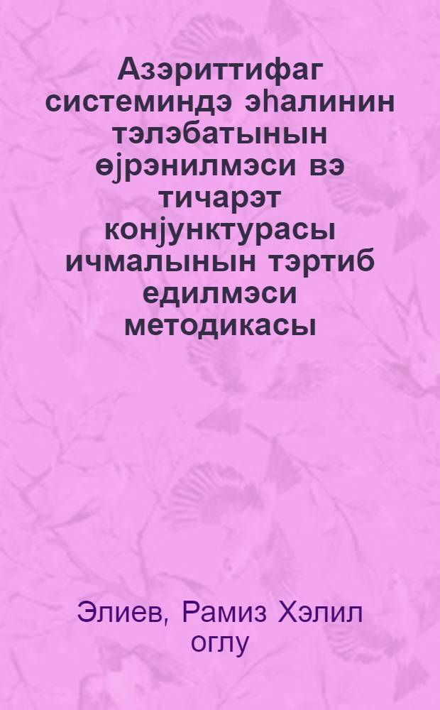 Азэриттифаг системиндэ эhалинин тэлэбатынын өjрэнилмэси вэ тичарэт конjунктурасы ичмалынын тэртиб едилмэси методикасы : С. С. Абдинбэjовун мугэддимэси илэ = Изучение спроса населения и методика составления конъюнктурного обзора торговли в системе Азериттифака