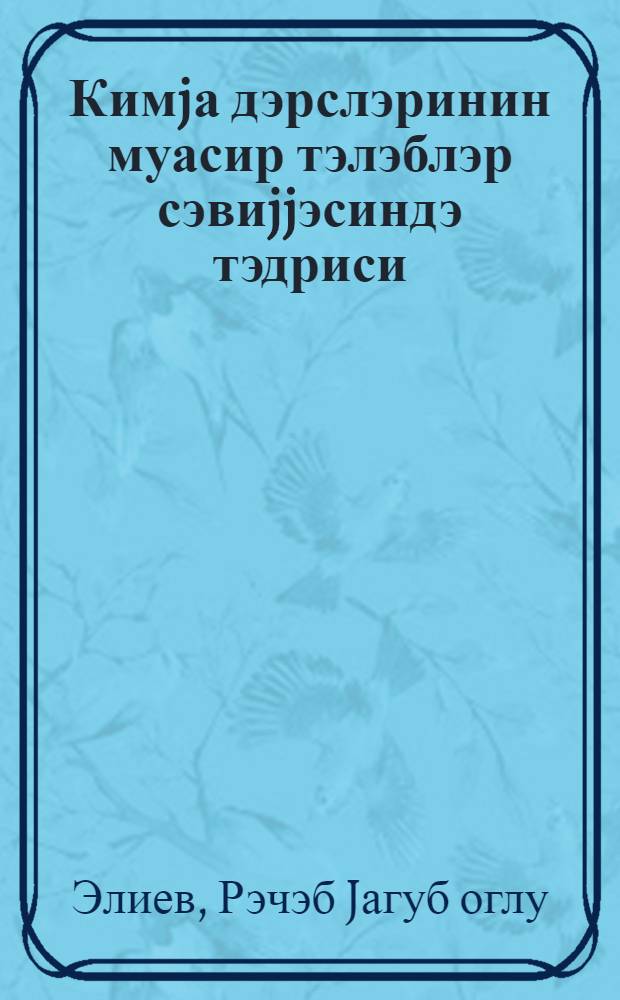 Кимjа дэрслэринин муасир тэлэблэр сэвиjjэсиндэ тэдриси = Преподавание уроков химии на уровне современных требований