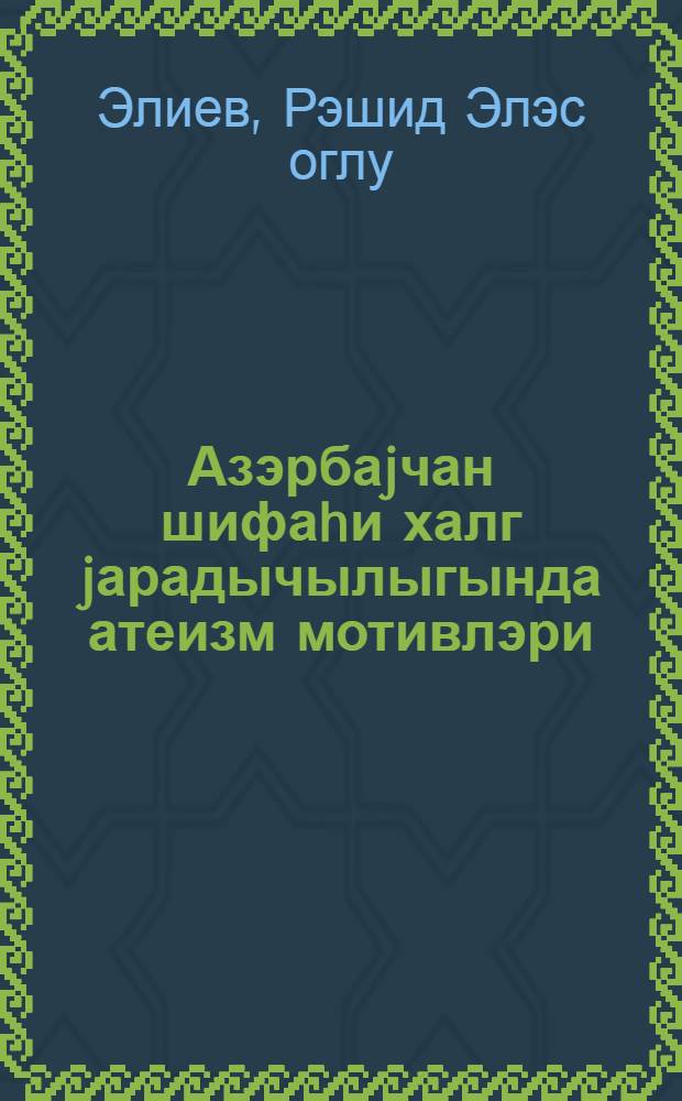 Азэрбаjчан шифаhи халг jарадычылыгында атеизм мотивлэри = Атеистические мотивы в азербайджанском устном народном творчестве