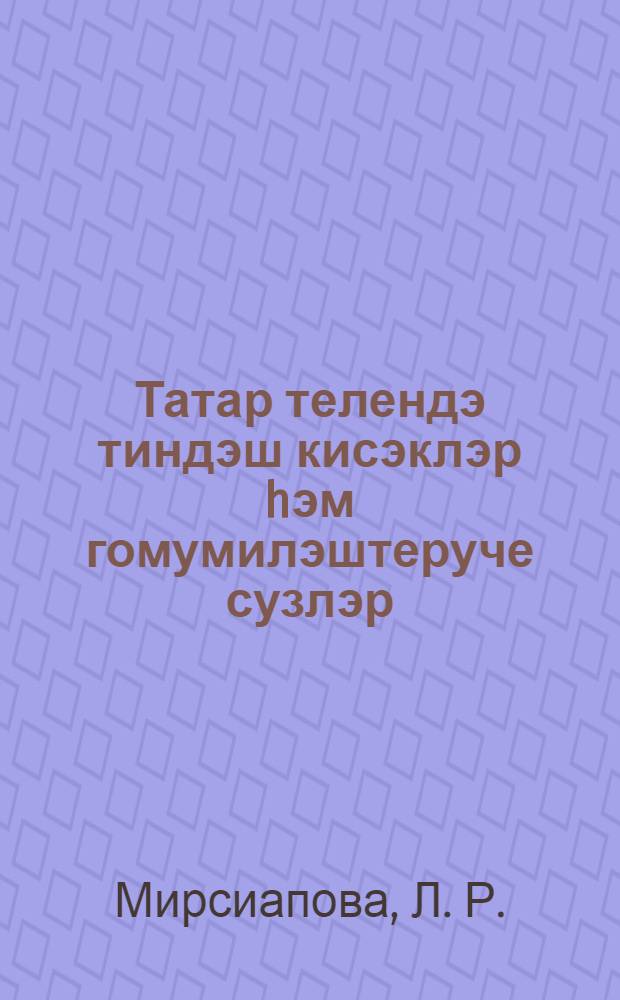 Татар телендэ тиндэш кисэклэр hэм гомумилэштеруче сузлэр : монография = [Обобщающие слова и однородные члены предложения в татарском языке].