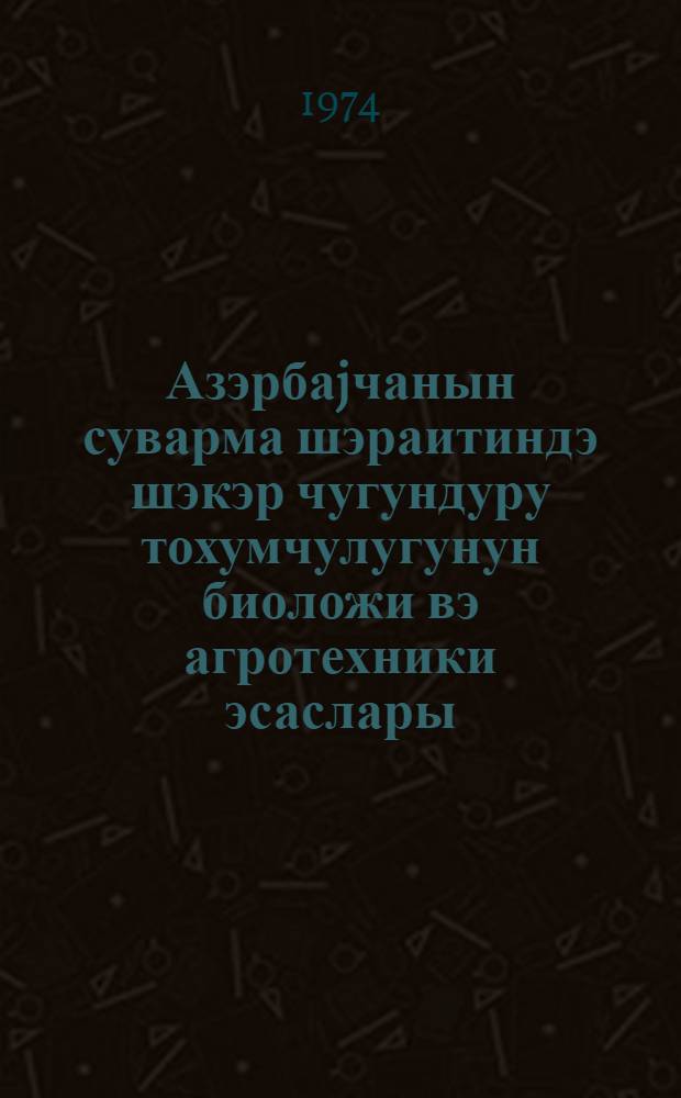 Азэрбаjчанын суварма шэраитиндэ шэкэр чугундуру тохумчулугунун биоложи вэ агротехники эсаслары : дэрс вэсаити = Биологические факторы агротехнические основы выращивания семян сахарной свеклы в условиях Азербайджанской ССР