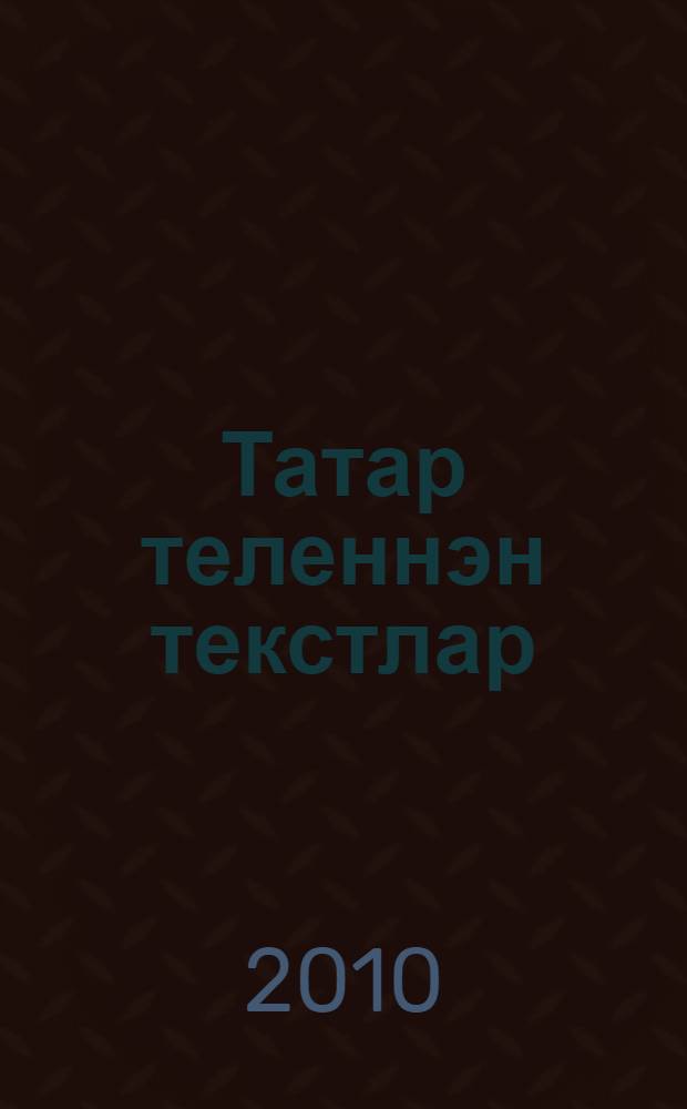 Татар теленнэн текстлар : учеб.-метод. пособие = [Тексты по татарскому языку]