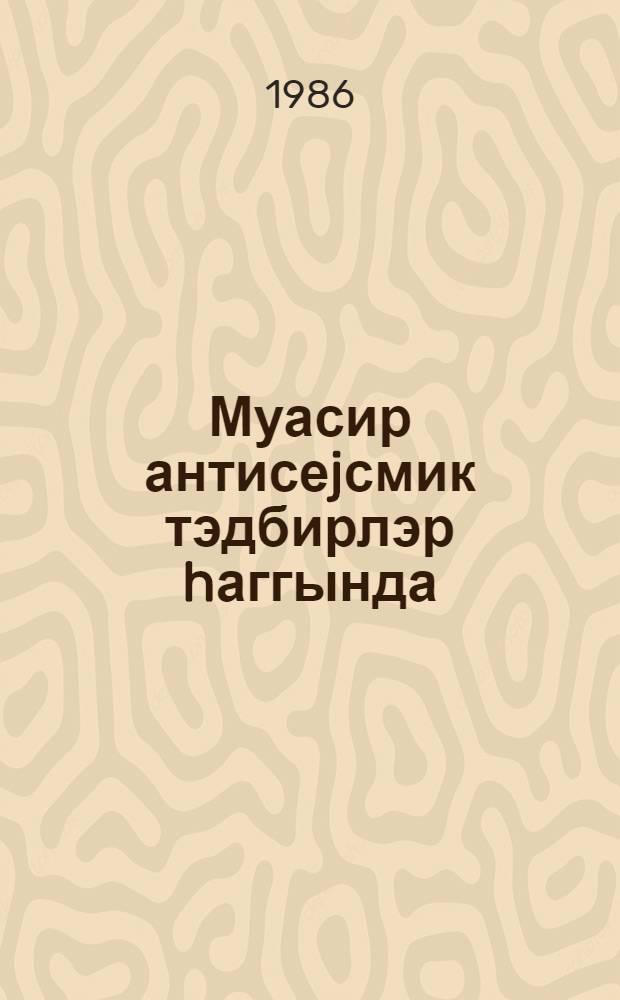 Муасир антисеjсмик тэдбирлэр hаггында : муhазирэчиjэ көмэк = Современные антисеймические мероприятия