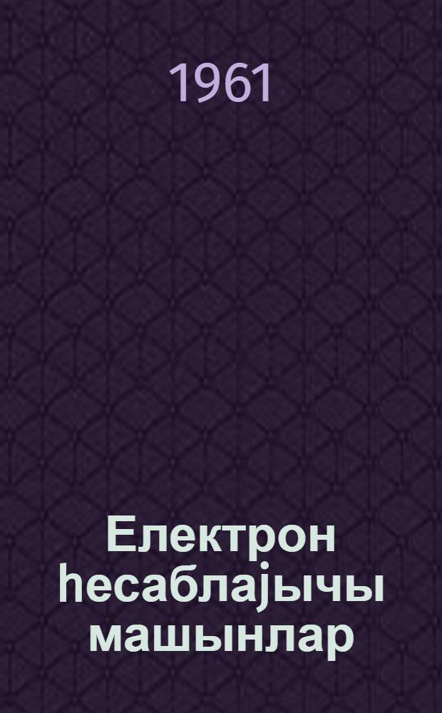 Електрон hесаблаjычы машынлар = Электронные цифровые машины