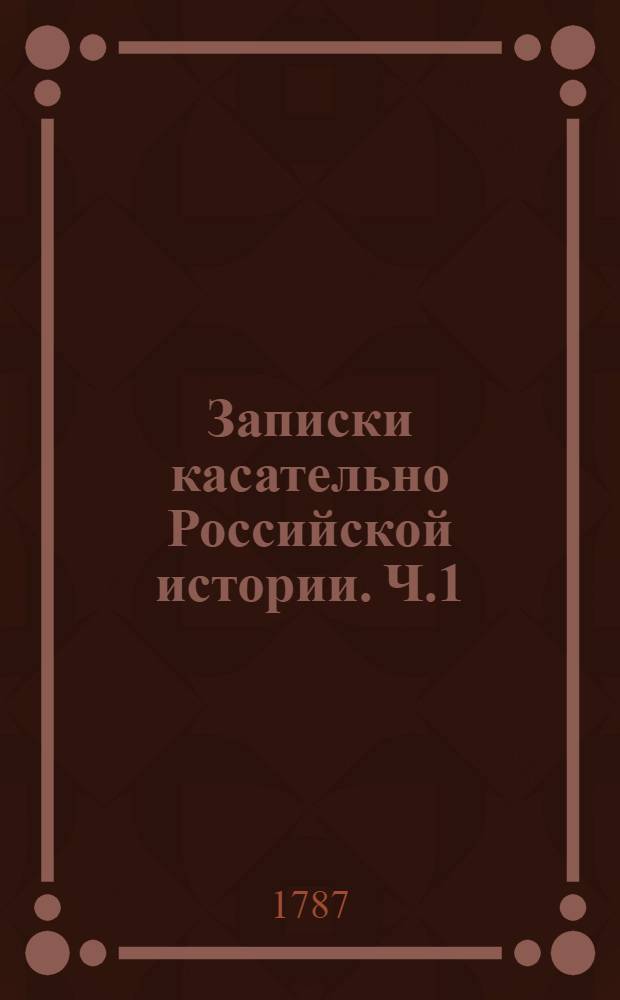 Записки касательно Российской истории. Ч.1 : [Первая эпоха. До 862 г. ; Вторая эпоха. 862-1132 гг.]
