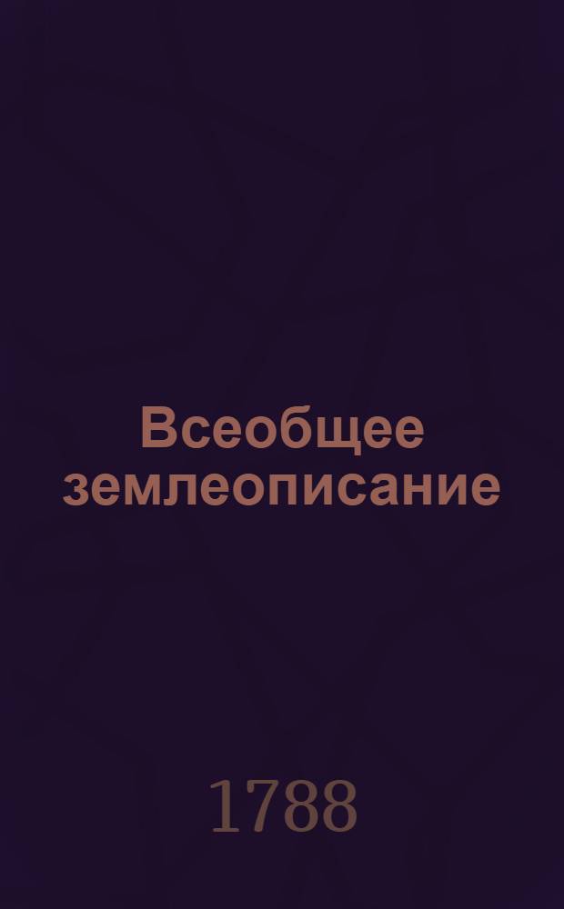 Всеобщее землеописание : Изданное для народных училищ Российской империи по высочайшему повелению царствующия императрицы Екатерины Вторыя. Ч.1 : Европа