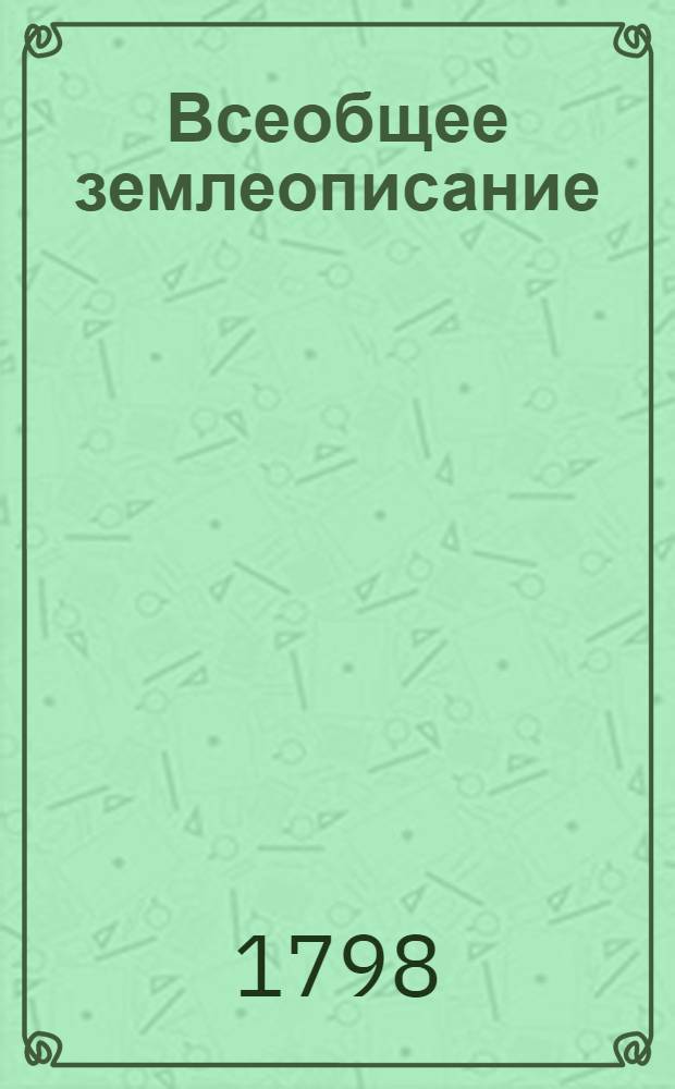Всеобщее землеописание : Изданное для народных училищ Российской империи по высочайшему повелению царствующия императрицы Екатерины Вторыя. Ч.2