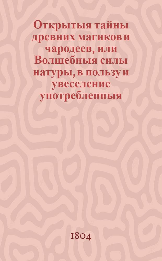 Открытыя тайны древних магиков и чародеев, или Волшебныя силы натуры, в пользу и увеселение употребленныя. Ч.7