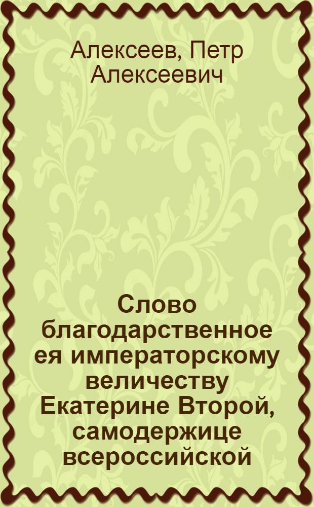 Слово благодарственное ея императорскому величеству Екатерине Второй, самодержице всероссийской, при освящении Московскаго Архангелскаго собора, возобновленнаго по повелению ея величества,