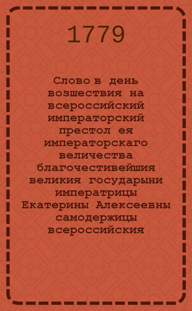 Слово в день возшествия на всероссийский императорский престол ея императорскаго величества благочестивейшия великия государыни императрицы Екатерины Алексеевны самодержицы всероссийския